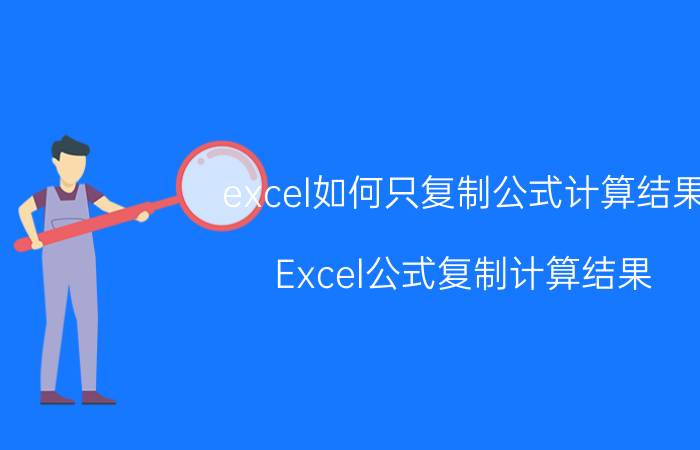 excel如何只复制公式计算结果 Excel公式复制计算结果